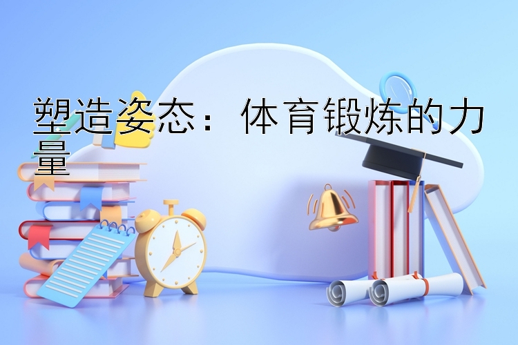 塑造姿态：体育锻炼的力量