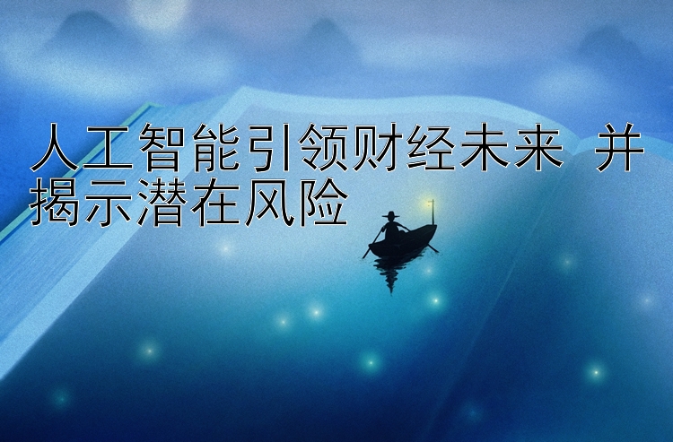 人工智能引领财经未来 并揭示潜在风险