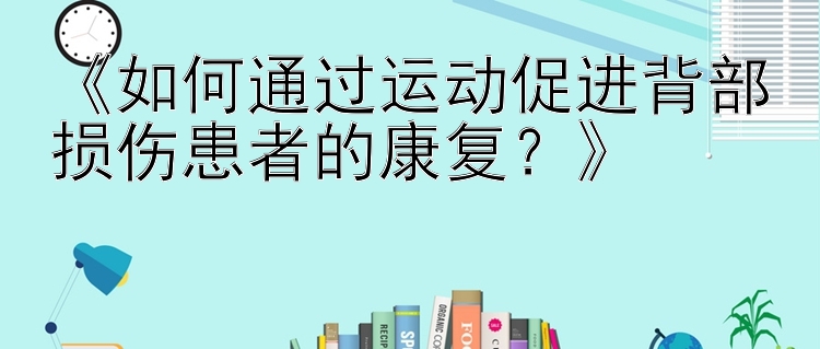 《如何通过运动促进背部损伤患者的康复？》