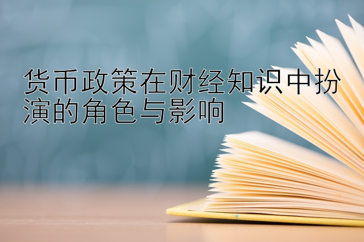 货币政策在财经知识中扮演的角色与影响