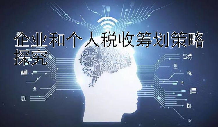 企业和个人税收筹划策略探究