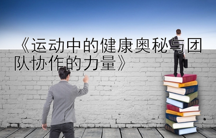 《运动中的健康奥秘与团队协作的力量》