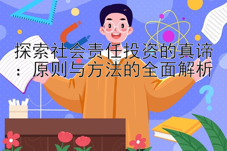 探索社会责任投资的真谛：原则与方法的全面解析