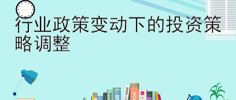 行业政策变动下的投资策略调整