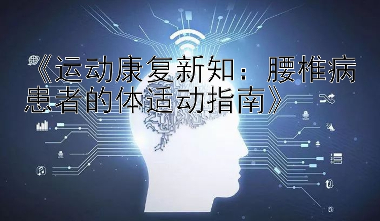 《运动康复新知：腰椎病患者的体适动指南》