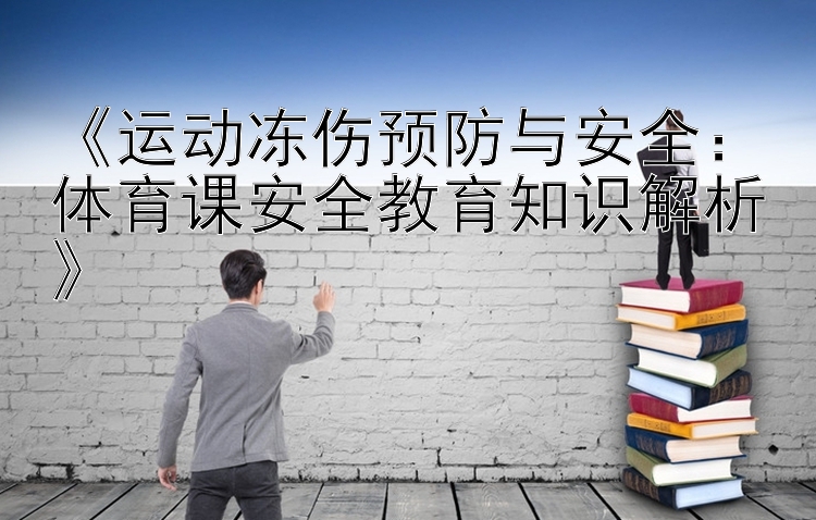 《运动冻伤预防与安全：体育课安全教育知识解析》