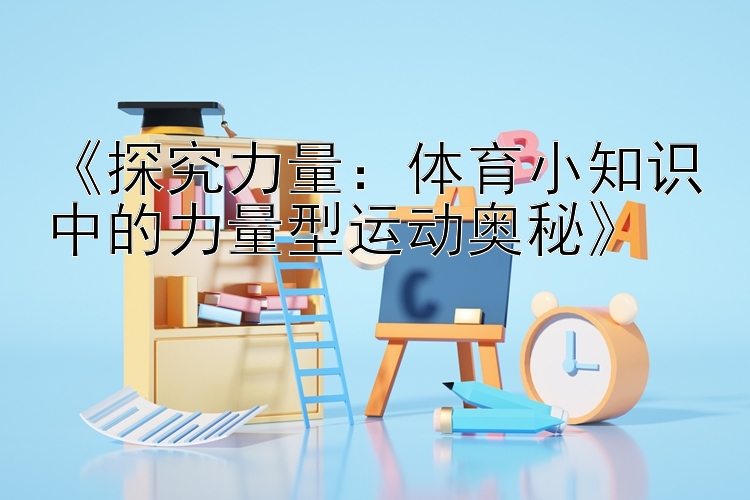 《探究力量：体育小知识中的力量型运动奥秘》