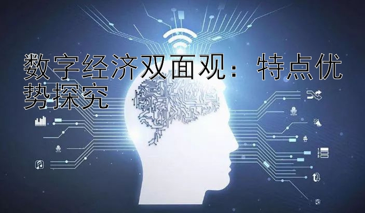 数字经济双面观：特点优势探究