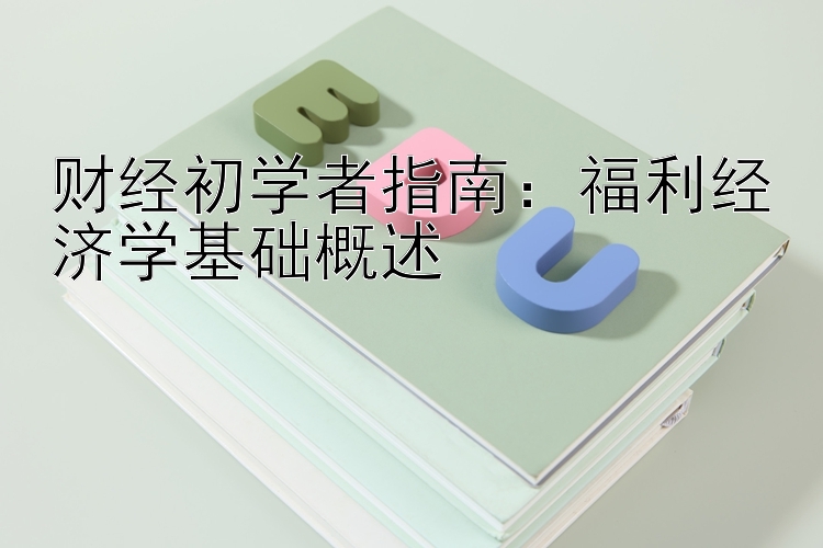 财经初学者指南：福利经济学基础概述