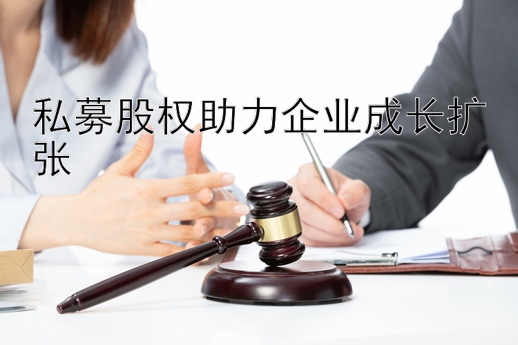 私募股权助力企业成长扩张