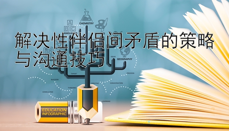 解决性伴侣间矛盾的策略与沟通技巧