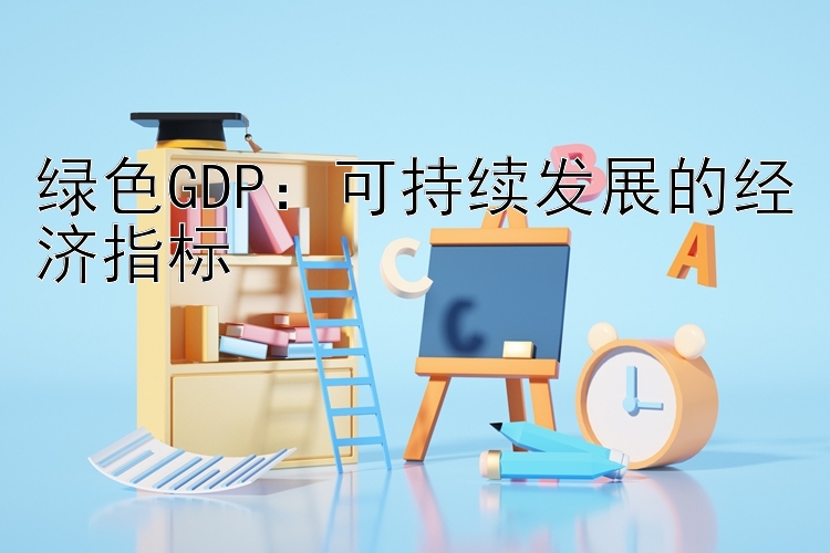 绿色GDP：可持续发展的经济指标