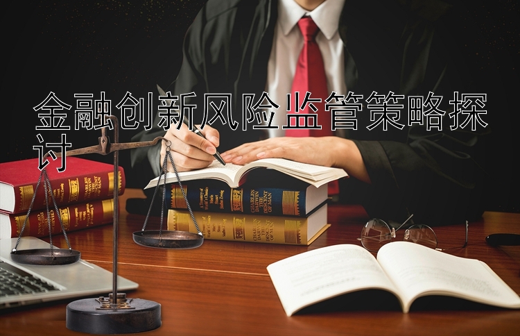 金融创新风险监管策略探讨