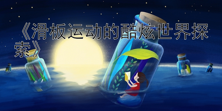 《滑板运动的酷炫世界探索》