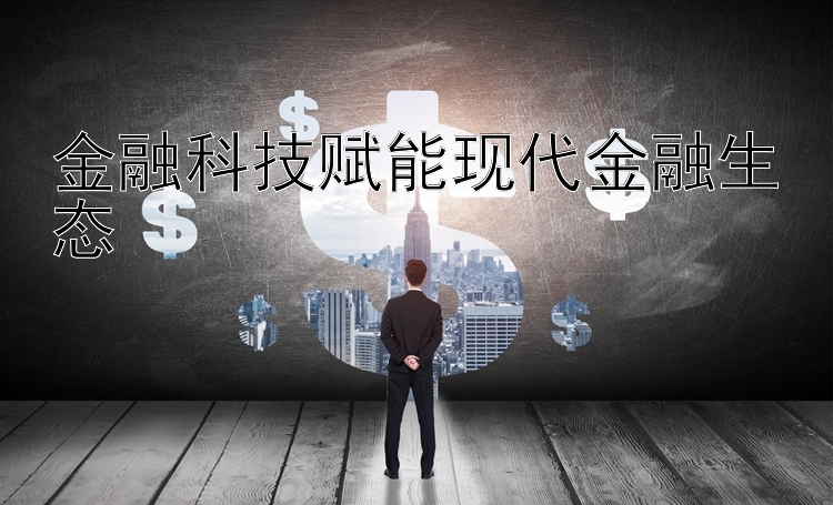 金融科技赋能现代金融生态