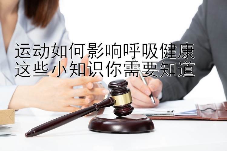 运动如何影响呼吸健康  
这些小知识你需要知道