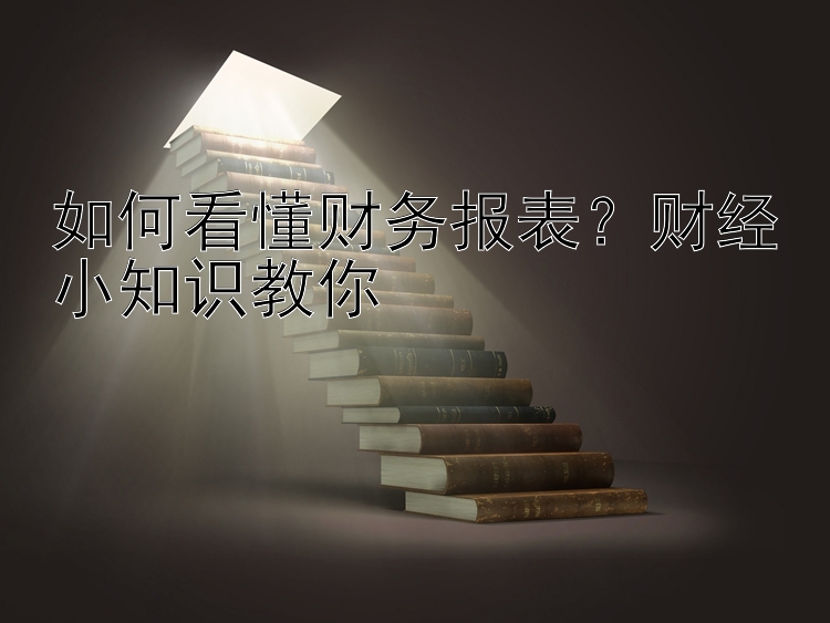 如何看懂财务报表？财经小知识教你