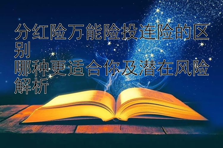 分红险万能险投连险的区别  
哪种更适合你及潜在风险解析