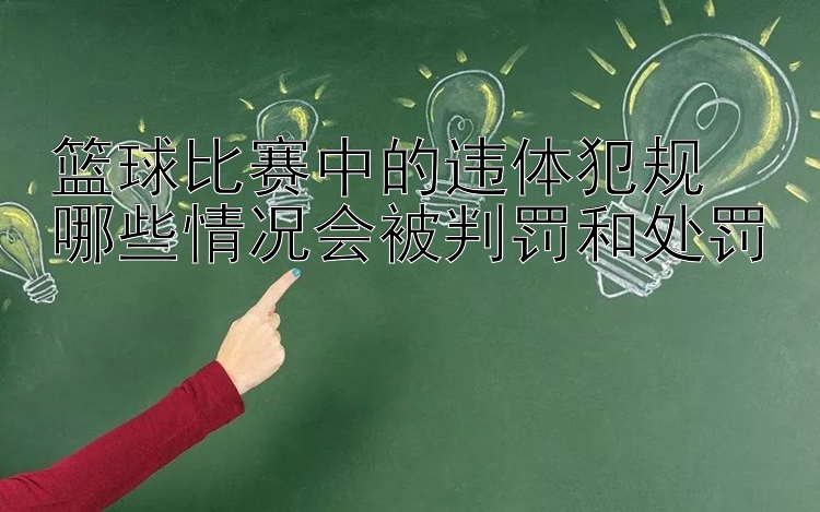 篮球比赛中的违体犯规  
哪些情况会被判罚和处罚