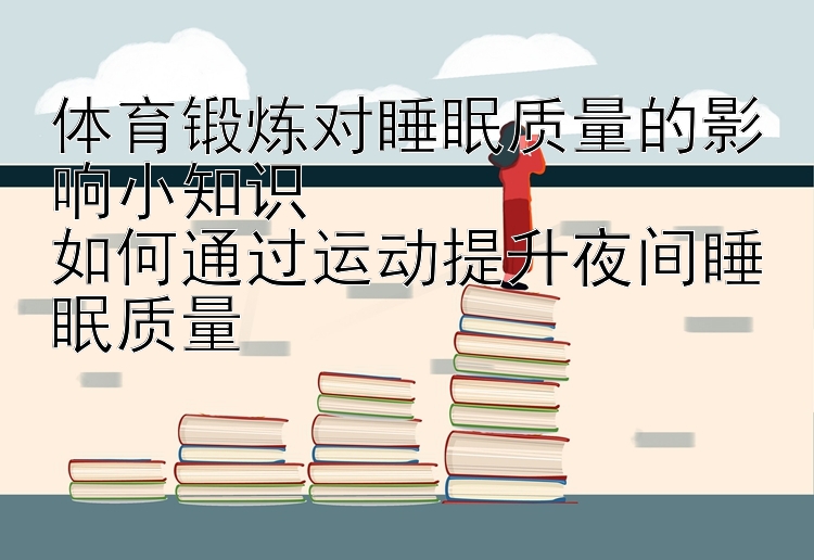 体育锻炼对睡眠质量的影响小知识
如何通过运动提升夜间睡眠质量