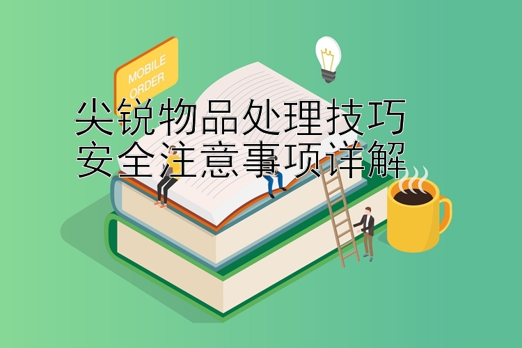 尖锐物品处理技巧  
安全注意事项详解