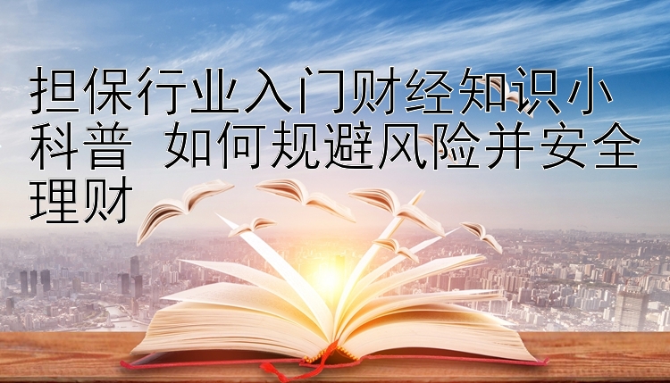 担保行业入门财经知识小科普 如何规避风险并安全理财