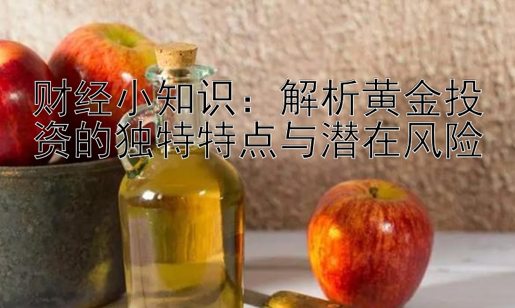 财经小知识：解析黄金投资的独特特点与潜在风险