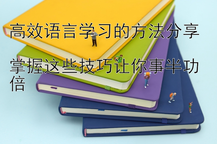 高效语言学习的方法分享  
掌握这些技巧让你事半功倍