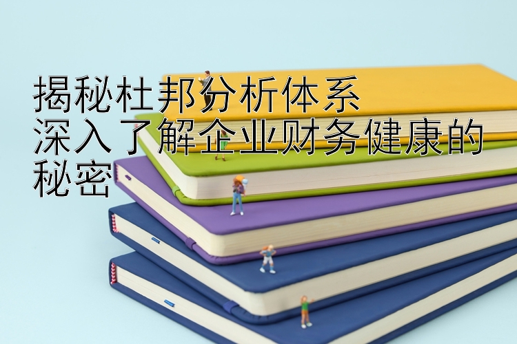 揭秘杜邦分析体系  
深入了解企业财务健康的秘密