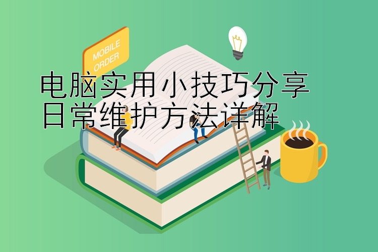 电脑实用小技巧分享  
日常维护方法详解