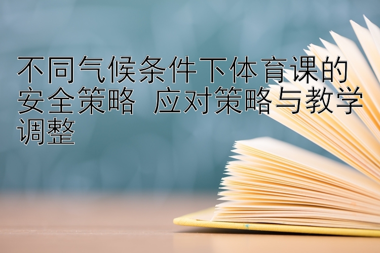 不同气候条件下体育课的安全策略 应对策略与教学调整