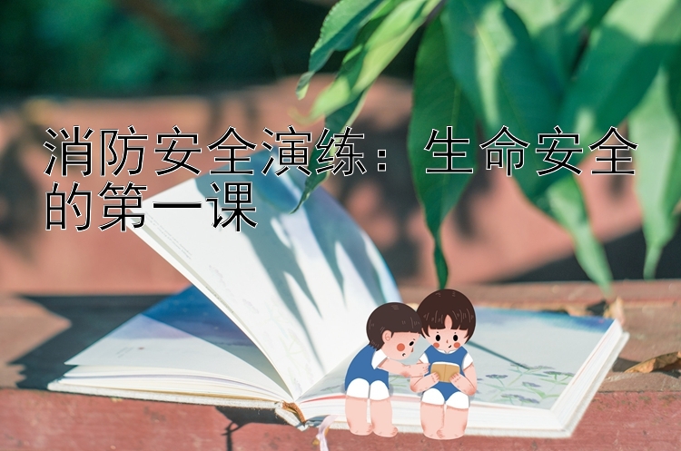 消防安全演练：生命安全的第一课