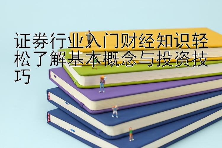 证券行业入门财经知识轻松了解基本概念与投资技巧