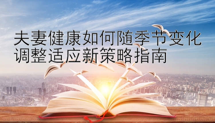 加拿大28机器人在哪买   夫妻健康如何随季节变化调整适应新策略指南