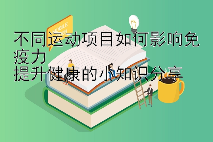 不同运动项目如何影响免疫力  
提升健康的小知识分享