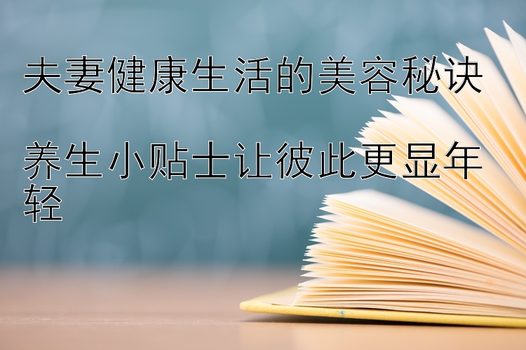 夫妻健康生活的美容秘诀  
养生小贴士让彼此更显年轻