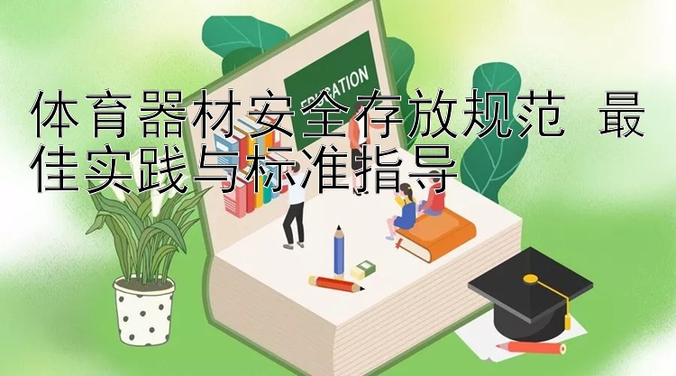 体育器材安全存放规范 最佳实践与标准指导