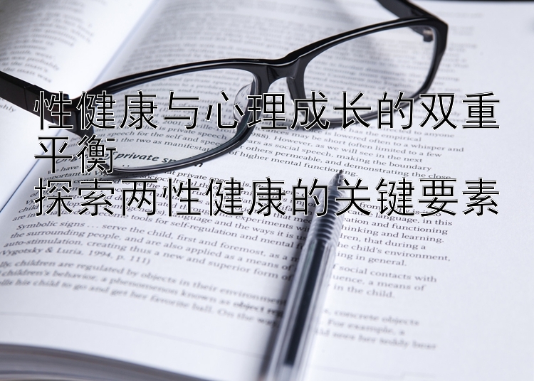 性健康与心理成长的双重平衡  
探索两性健康的关键要素