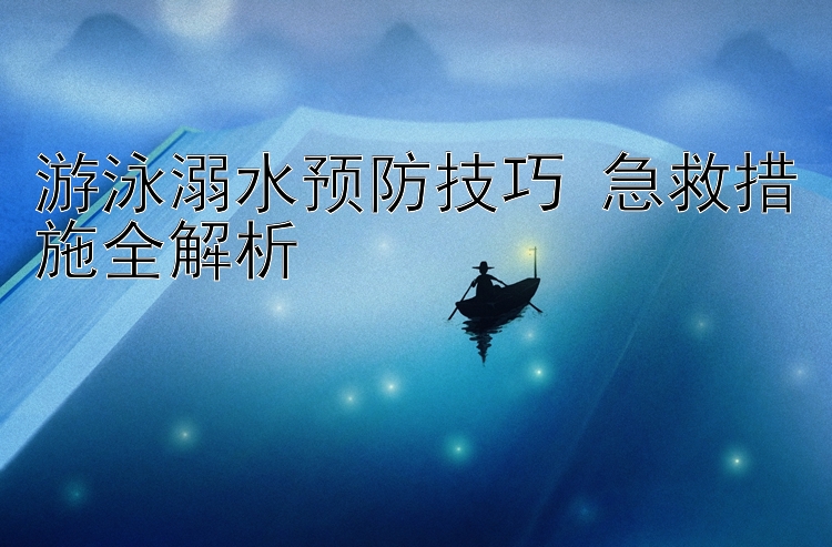 游泳溺水预防技巧 急救措施全解析