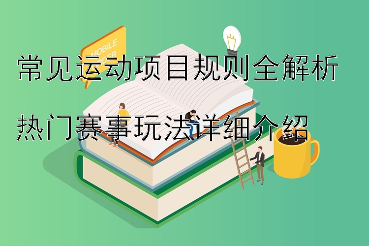 常见运动项目规则全解析  
热门赛事玩法详细介绍