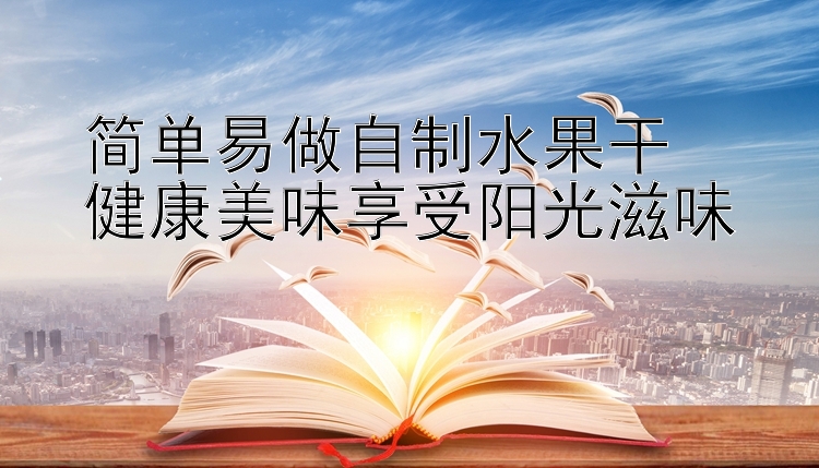 简单易做自制水果干  
健康美味享受阳光滋味