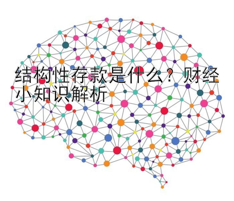 结构性存款是什么？财经小知识解析