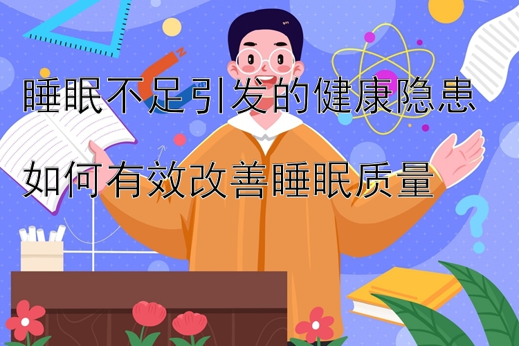 睡眠不足引发的健康隐患  
如何有效改善睡眠质量