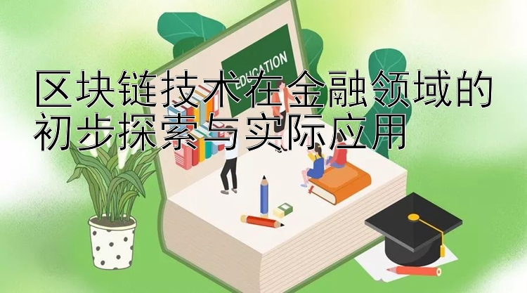 区块链技术在金融领域的初步探索与实际应用