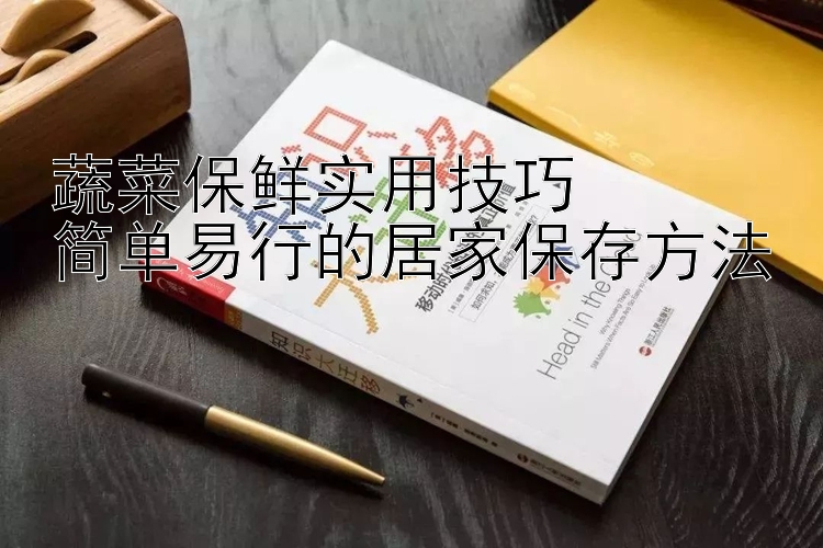 蔬菜保鲜实用技巧  
简单易行的居家保存方法