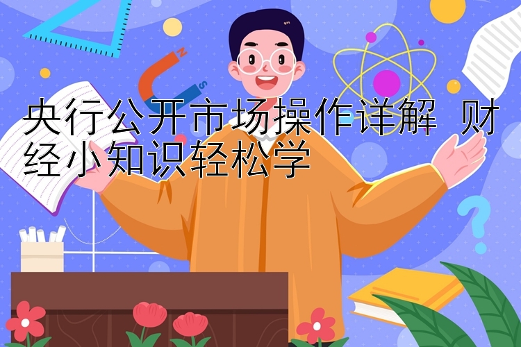 央行公开市场操作详解 财经小知识轻松学