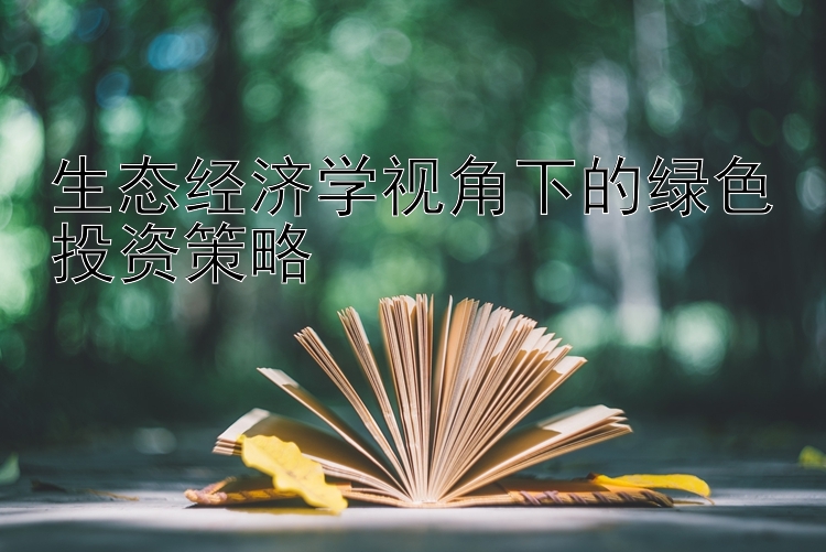 生态经济学视角下的绿色投资策略