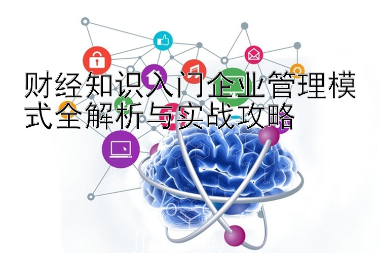 财经知识入门企业管理模式全解析与实战攻略