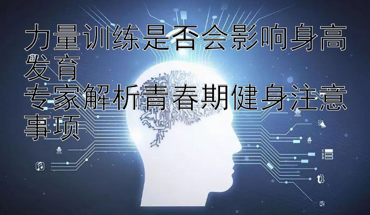 力量训练是否会影响身高发育  
专家解析青春期健身注意事项