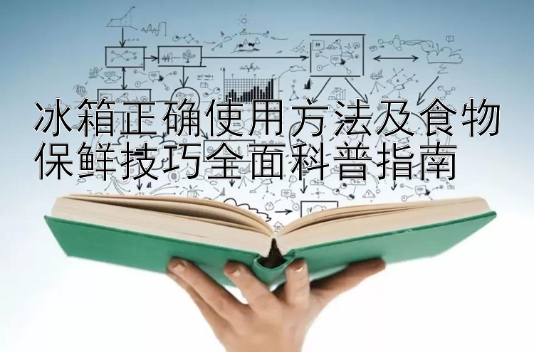 冰箱正确使用方法及食物保鲜技巧全面科普指南